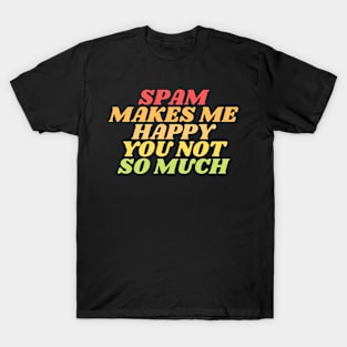 Spam makes me happy you not so much T-Shirt